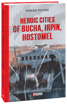 Heroic cities of Bucha, Irpin, Hostomel - Євгенія Подобна - Фоліо
