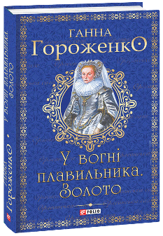 У вогні плавильника. Золото - Ганна Гороженко - Фоліо