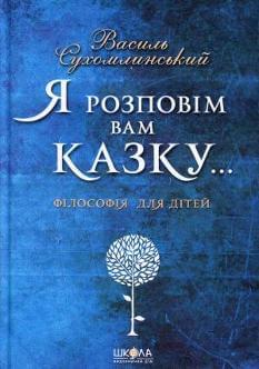 Я розповім вам казку... Філософія для дітей - Василь Сухомлинський - Школа