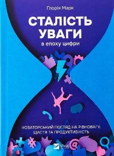 Сталість уваги в епоху цифри Новаторський погляд на рівновагу, щастя та продуктивність - Ґлорія Марк - Віват