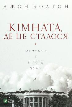 Кімната, де це сталося Мемуари з Білого дому - Джон Болтон - Віват
